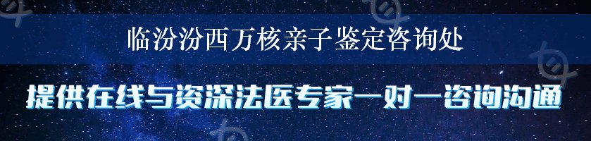 临汾汾西万核亲子鉴定咨询处